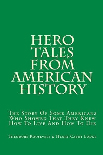 Hero Tales From American History: The Story Of Some Americans Who Showed That They Knew How To Live And How To Die (9781449547097) by Roosevelt, Theodore; Lodge, Henry Cabot