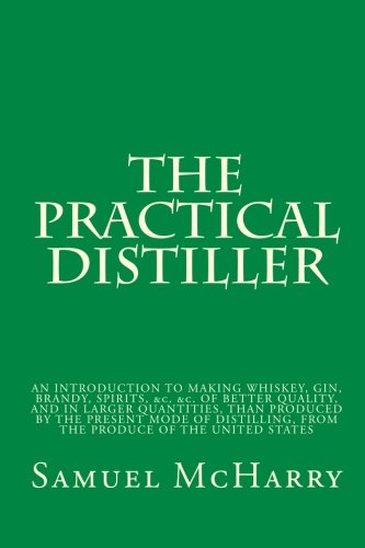 Imagen de archivo de The Practical Distiller: AN INTRODUCTION TO MAKING WHISKEY, GIN, BRANDY, SPIRITS, &c. &c. OF BETTER QUALITY, AND IN LARGER QUANTITIES, THAN PRODUCED . FROM THE PRODUCE OF THE UNITED STATES a la venta por Revaluation Books
