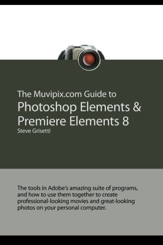 Beispielbild fr The Muvipix.com Guide to Photoshop Elements & Premiere Elements 8: The tools in Adobe's amazing suite of programs, and how to use them together (Volume 1) zum Verkauf von Revaluation Books