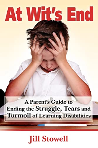 At Wit's End: A Parent's Guide to Ending the Struggle, Tears and Turmoil of Learning Disabilities