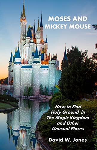 Moses and Mickey Mouse: How to Find Holy Ground in the Magic Kingdom and Other Unusual Places (9781449592769) by Jones, David W.