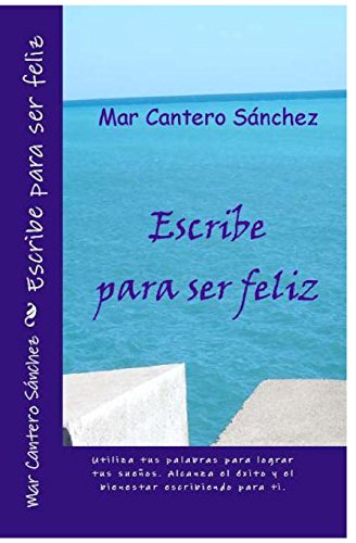 9781449595807: Escribe para ser feliz: Convirtete en el autor de tu propia vida. Alcanza el xito y el bienestar a travs de la escritura.: Volume 1