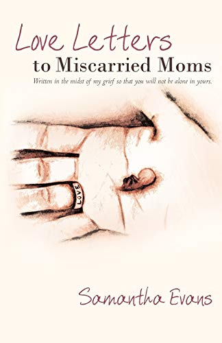 Love Letters to Miscarried Moms: Written in the Midst of My Grief So That You Will Not Be Alone in Yours. - Evans, Samantha