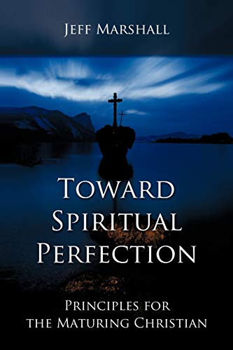 Toward Spiritual Perfection : Principles for the Maturing Christian - Jeff Marshall