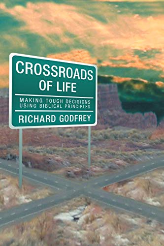 Crossroads Of Life: Making Tough Decisions Using Biblical Principles: Making Tough Decisions Using Biblical Principles (9781449724603) by Godfrey, Richard