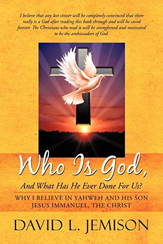 Who Is God, And What Has He Ever Done For Us?: Why I Believe In Yahweh And His Son Jesus Immanuel...