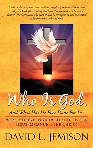 Who Is God, and What Has He Ever Done for Us?: Why I Believe in Yahweh and His Son Jesus Immanuel...