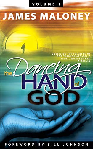 Volume 1 The Dancing Hand of God: Unveiling the Fullness of God through Apostolic Signs, Wonders, and Miracles (9781449730673) by Maloney, James