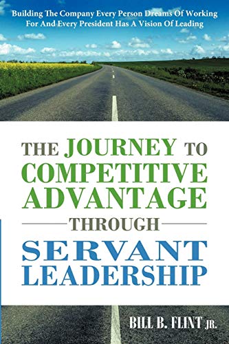 9781449731960: The Journey To Competitive Advantage Through Servant Leadership: Building The Company Every Person Dreams of Working For And Every President Has a Vision Of Leading
