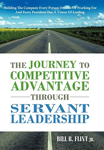 Stock image for The Journey to Competitive Advantage Through Servant Leadership Building the Company Every Person Dreams of Working for and Every President Has a VIS for sale by PBShop.store US