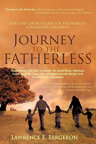 9781449737160: Journey to the Fatherless: Preparing for the Journey of Adoption, Orphan Care, Foster Care and Humanitarian Relief for Vulnerable Children