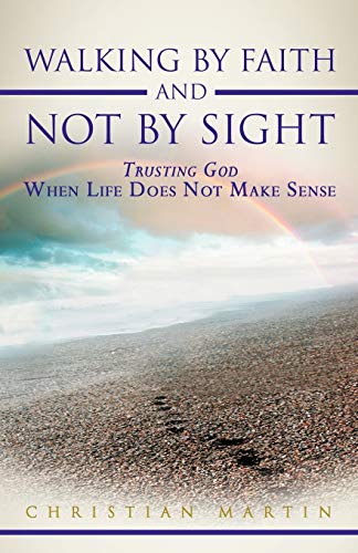 Imagen de archivo de Walking by Faith and Not by Sight: Trusting God When Life Does Not Make Sense a la venta por Chiron Media