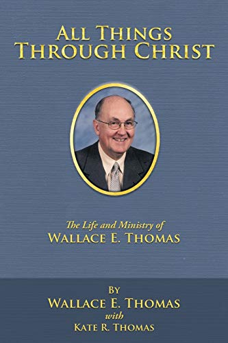 Imagen de archivo de All Things Through Christ: The Life and Ministry of Wallace E. Thomas a la venta por Half Price Books Inc.