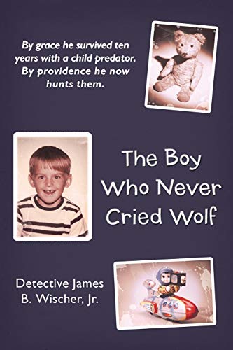 9781449752590: The Boy Who Never Cried Wolf: By grace he survived ten years with a child predator. By providence he now hunts them