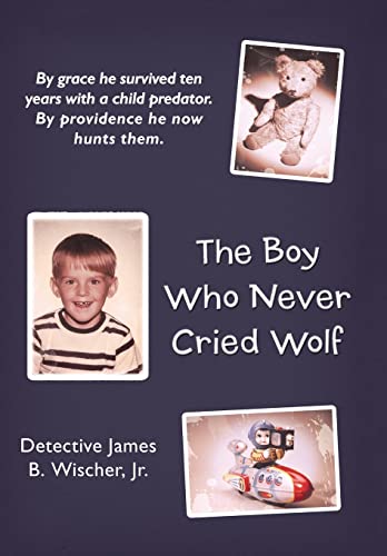 9781449752606: The Boy Who Never Cried Wolf: By Grace He Survived Ten Years With a Child Predator. by Providence He Now Hunts Them