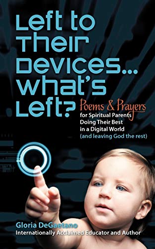 Left To Their Devices . . . What's Left?: Poems And Prayers For Spiritual Parents Doing Their Best In A Digital World (And Leaving God The Rest) (9781449753368) by Degaetano, Gloria