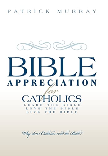 Bible Appreciation for Catholics: Learn the Bible. Love the Bible. Live the Bible. (9781449776251) by Murray, Patrick