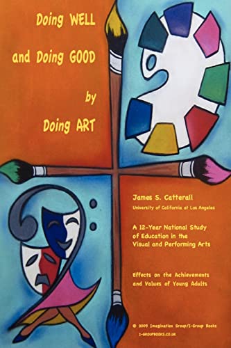 Doing Well and Doing Good by Doing Art: The Effects of Education in the Visual and Performing Arts on the Achievements and Values of Young Adults - Catterall, James S