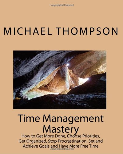 9781449926984: Time Management Mastery: How to Get More Done, Choose Priorities, Get Organized, Stop Procrastination, Set and Achieve Goals and Have More Free Time