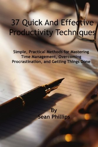 37 Quick and Effective Productivity Techniques: Simple, Practical Methods for Mastering Time Management, Overcoming Procrastination, and Getting Things Done (9781449939175) by Phillips, Sean