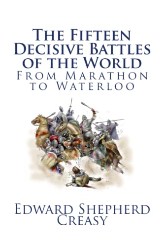 The Fifteen Decisive Battles of the World: From Marathon to Waterloo - Edward Shepherd Creasy