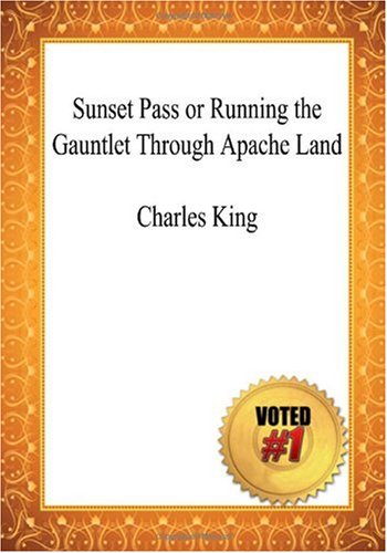 Sunset Pass or Running the Gauntlet Through Apache Land - Charles King (9781449957087) by King, Charles