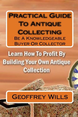 Practical Guide To Antique Collecting: Be A Knowledgeable Buyer Or Collector (9781449972059) by Wills, Geoffrey