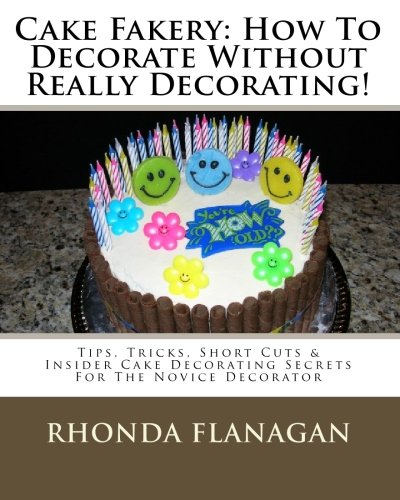 9781449982621: Cake Fakery: How to Decorate Without Really Decorating!: Tips, Tricks, Short Cuts & Insider Cake Decorating Secrets for the Novice Decorator