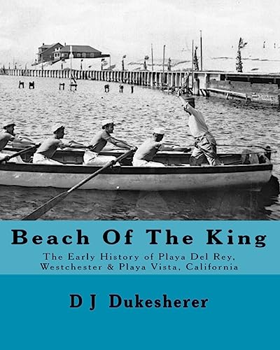 

Beach Of The King: The Early History of Playa Del Rey, Westchester, Playa Vista, California