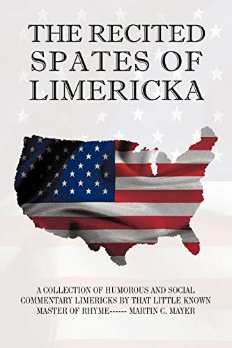 Imagen de archivo de The Recited Spates of Limericka A Collection of Humorous and Social Commentary Limericks by That Little Known Master of Rhyme Martin C Mayer a la venta por PBShop.store US