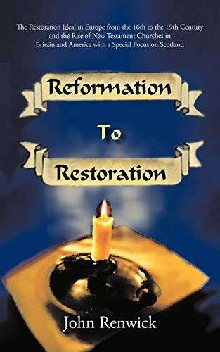 Imagen de archivo de Reformation to Restoration The Restoration Ideal in Europe from the 16th to the 19th Century and the Rise of New Testament Churches in Britain and America with a Special Focus on Scotland a la venta por PBShop.store US