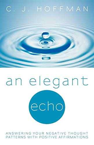 An Elegant Echo Answering Your Negative Thought Patterns with Positive Affirmations - C J Hoffman