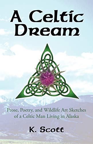 A Celtic Dream: Prose, Poetry, and Wildlife Art Sketches of a Celtic Man Living in Alaska (9781450234856) by Scott, K