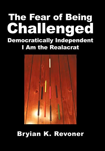 9781450276573: The Fear of Being Challenged: Democratically Independent; I Am the Realacrat