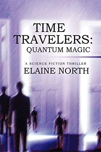 Time Travelers Quantum Magic a Science Fiction Thriller - Elaine North