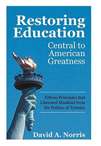 Restoring Education: Central to American Greatness Fifteen Principles That Liberated Mankind from the Politics of Tyranny (9781450287432) by Norris, David A