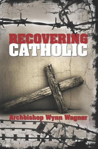Recovering Catholic : How to be Catholic without being Roman Catholic - Wynn Wagner