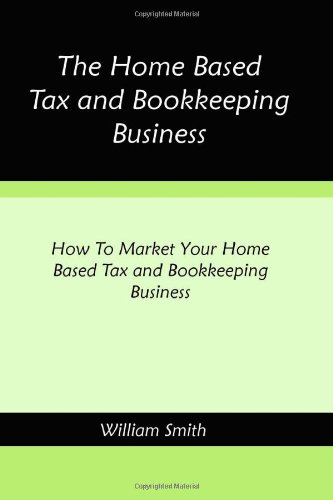 The Home Based Tax and Bookkeeping Business: How To Market Your Home Based Tax and Bookkeeping Business (9781450514149) by William Smith