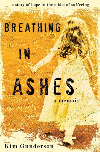 Breathing in Ashes: A Story of Hope in the Midst of Suffering (9781450520652) by Gunderson, Kim