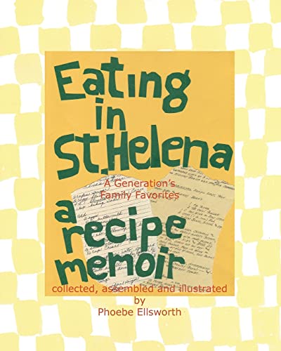 Eating in St. Helena - A Recipe Memoir: A Generation's Family Favorites (9781450531597) by Ellsworth, Phoebe