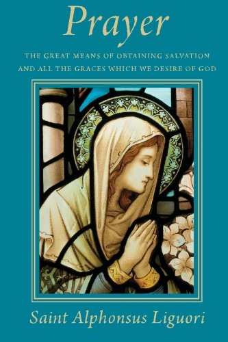 Prayer: The Great Means of Obtaining Salvation and All the Graces Which We Desire of God (9781450546539) by Liguori, Saint Alphonsus