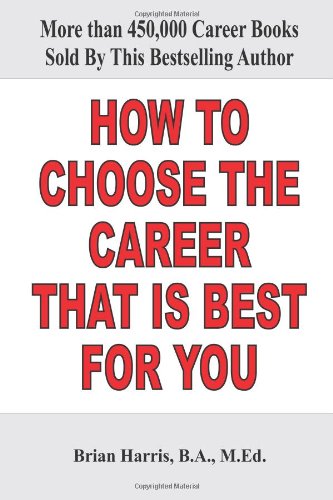 How to Choose the Career That Is Best for You: Improve Your Chances to Get Hired into Meaningful Employment by Learning How to Identify Which Careers Best Match Your Interests, Abilities and Values (9781450573566) by Harris, Brian