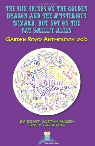 The Sun Shines on the Golden Dragon and the Mysterious Wizard, But Not on the Fat Smelly Alien: Garden Road Anthology 2010 (9781450575881) by McBen, Djast Jorthk; McGowan, Tamar H.; Nolf, James T.; Nolf, Sylvie Rose; Corena, Samuel K.; B., David; Engel, Aidan Turner