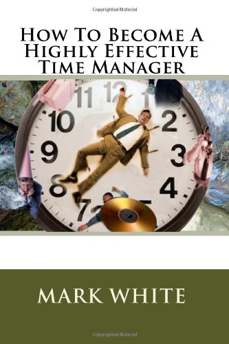 How To Become A Highly Effective Time Manager (9781450580632) by White, Mark