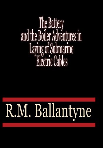 The Battery and the Boiler Adventures in Laying of Submarine Electric Cables - R.M. Ballantyne (9781450597340) by R.M. Ballantyne