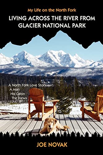 Stock image for Living Across The River From Glacier National Park.: A North Fork Love Story. A Man. His Cabin. The Views. for sale by Orion Tech