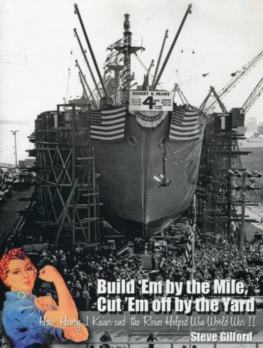 9781450707282: Build 'em by the Mile, Cut 'em Off by the Yard: How Henry J. Kaiser and the Rosies Helped Win World War II by Steve Gilford (October 01,2011)