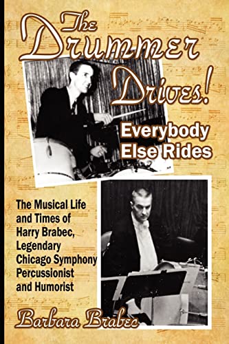Beispielbild fr The Drummer Drives! Everybody Else Rides: The Musical Life and Times of Harry Brabec, Legendary Chicago Symphony Percussionist and Humorist zum Verkauf von Ergodebooks