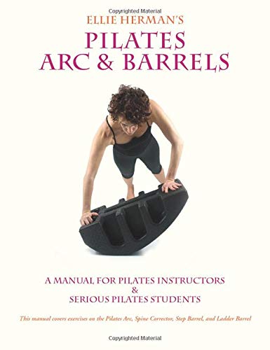 Ellie Herman's Pilates Arc & Barrels: A Manual for Pilates Instructors &  Serious Pilates Students - Herman, Ellie: 9781450736831 - AbeBooks
