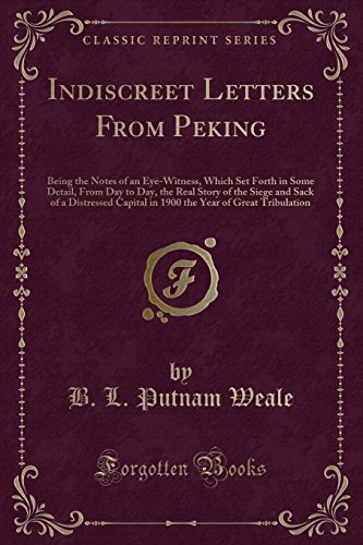 Imagen de archivo de Indiscreet Letters from Peking Being the Notes of an EyeWitness, Which Set Forth in Some Detail, from Day to Day, the Real Story of the Siege and of the Great Tribulation Classic Reprint a la venta por PBShop.store US